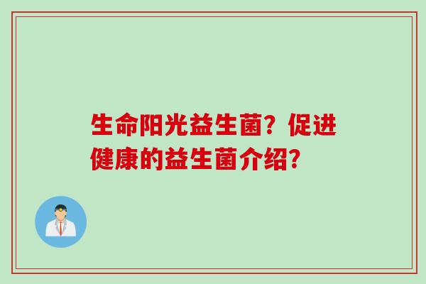 生命阳光益生菌？促进健康的益生菌介绍？