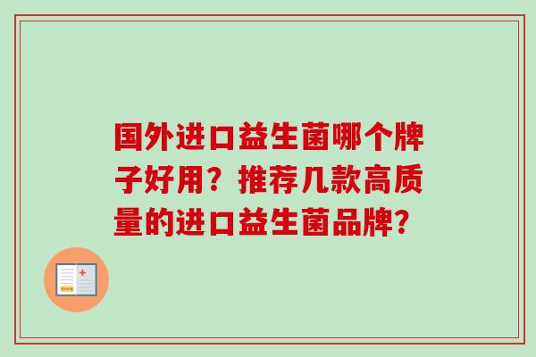 国外进口益生菌哪个牌子好用？推荐几款高质量的进口益生菌品牌？