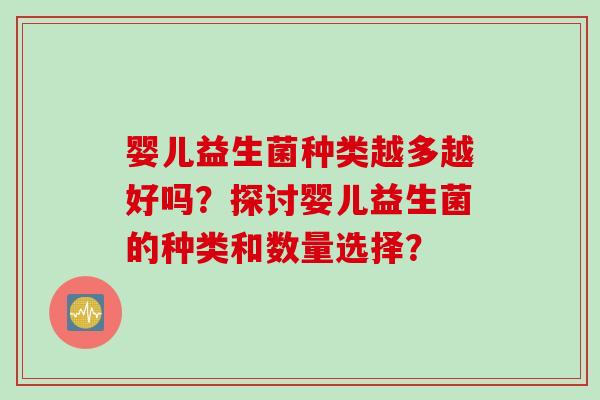 婴儿益生菌种类越多越好吗？探讨婴儿益生菌的种类和数量选择？