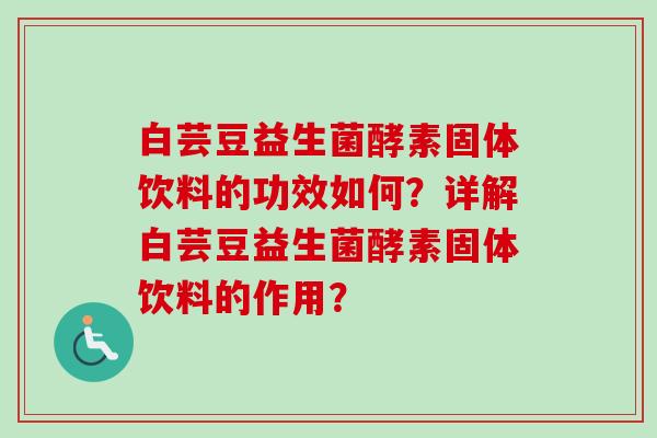 白芸豆益生菌酵素固体饮料的功效如何？详解白芸豆益生菌酵素固体饮料的作用？