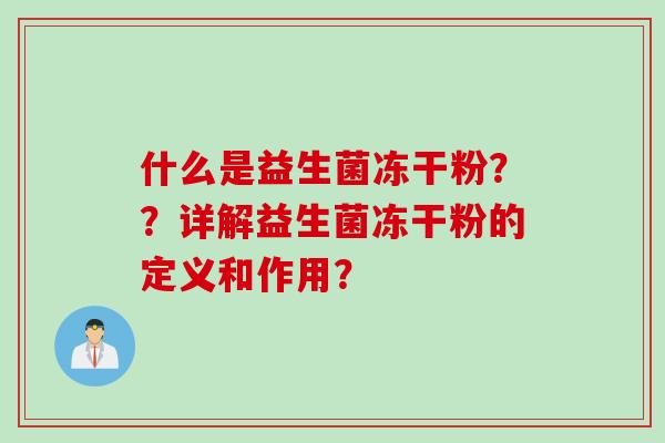 什么是益生菌冻干粉？？详解益生菌冻干粉的定义和作用？