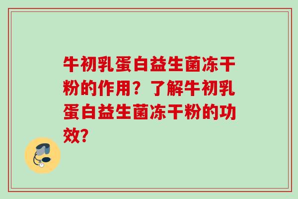 牛初乳蛋白益生菌冻干粉的作用？了解牛初乳蛋白益生菌冻干粉的功效？