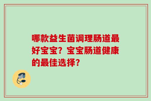 哪款益生菌调理肠道好宝宝？宝宝肠道健康的佳选择？
