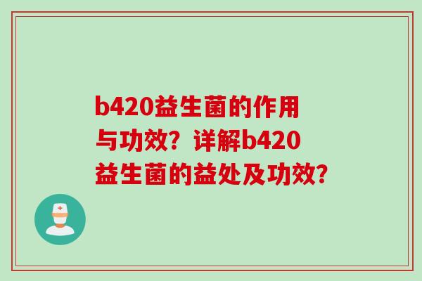 b420益生菌的作用与功效？详解b420益生菌的益处及功效？