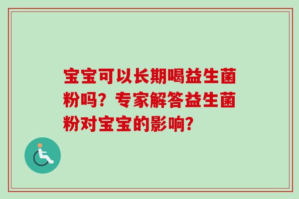 宝宝可以长期喝益生菌粉吗？专家解答益生菌粉对宝宝的影响？