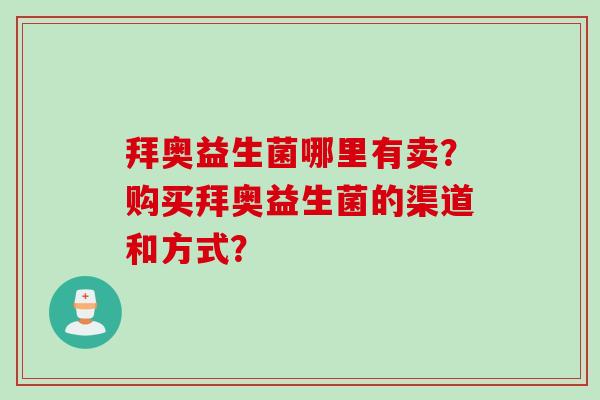 拜奥益生菌哪里有卖？购买拜奥益生菌的渠道和方式？