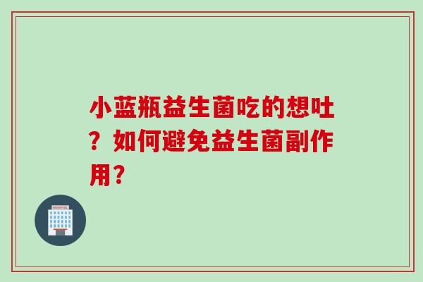 小蓝瓶益生菌吃的想吐？如何避免益生菌副作用？