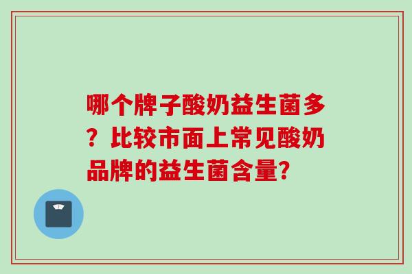 哪个牌子酸奶益生菌多？比较市面上常见酸奶品牌的益生菌含量？