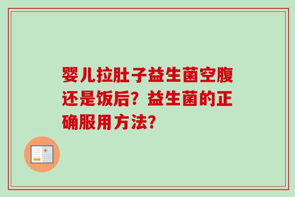 婴儿拉肚子益生菌空腹还是饭后？益生菌的正确服用方法？