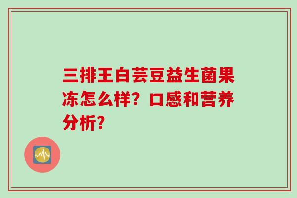 三排王白芸豆益生菌果冻怎么样？口感和营养分析？