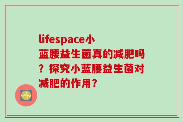 lifespace小蓝腰益生菌真的吗？探究小蓝腰益生菌对的作用？