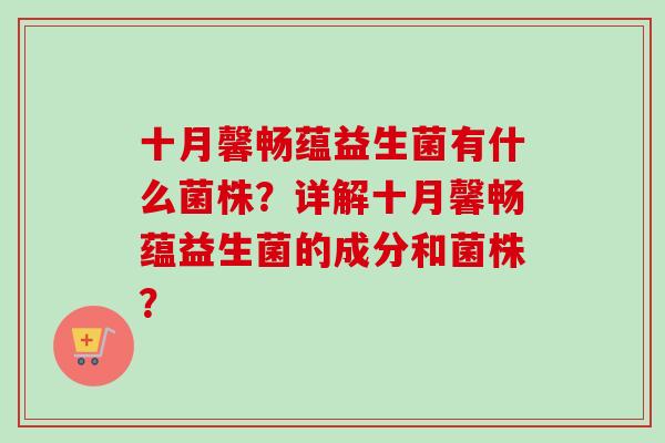 十月馨畅蕴益生菌有什么菌株？详解十月馨畅蕴益生菌的成分和菌株？