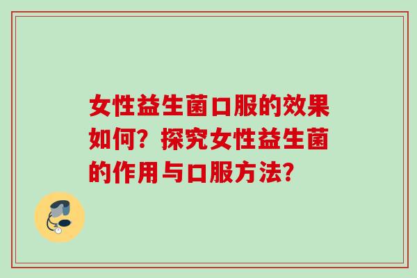 女性益生菌口服的效果如何？探究女性益生菌的作用与口服方法？