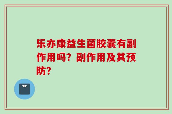 乐亦康益生菌胶囊有副作用吗？副作用及其？