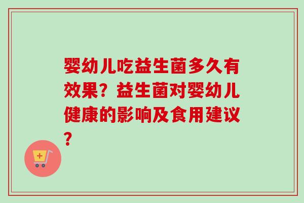 婴幼儿吃益生菌多久有效果？益生菌对婴幼儿健康的影响及食用建议？