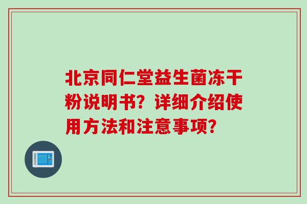 北京同仁堂益生菌冻干粉说明书?详细介绍使用方法和注意事项? 北京同仁堂益生菌冻干粉说明书?详细介绍使用方法和注意事项?
