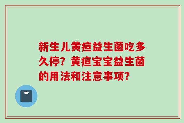 新生儿黄疸益生菌吃多久停？黄疸宝宝益生菌的用法和注意事项？