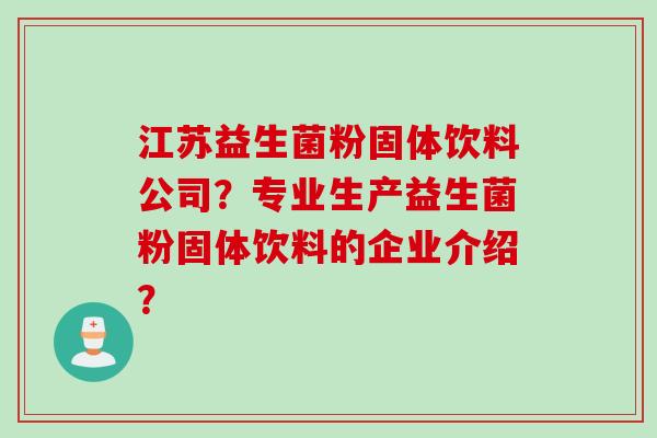 江苏益生菌粉固体饮料公司?专业生产益生菌粉固体饮料的企业介绍? 江苏益生菌粉固体饮料公司?专业生产益生菌粉固体饮料的企业介绍?