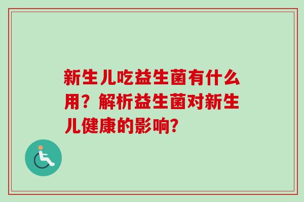 新生儿吃益生菌有什么用？解析益生菌对新生儿健康的影响？