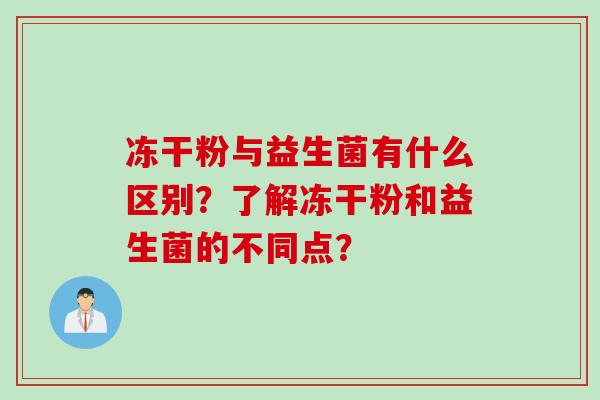 冻干粉与益生菌有什么区别？了解冻干粉和益生菌的不同点？