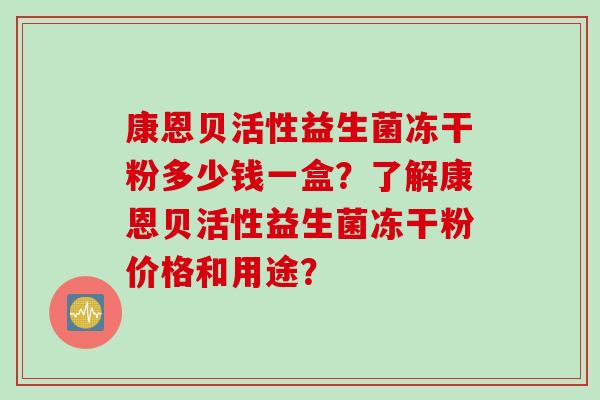 康恩贝活性益生菌冻干粉多少钱一盒？了解康恩贝活性益生菌冻干粉价格和用途？