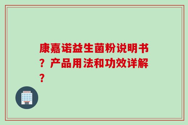 康嘉诺益生菌粉说明书？产品用法和功效详解？