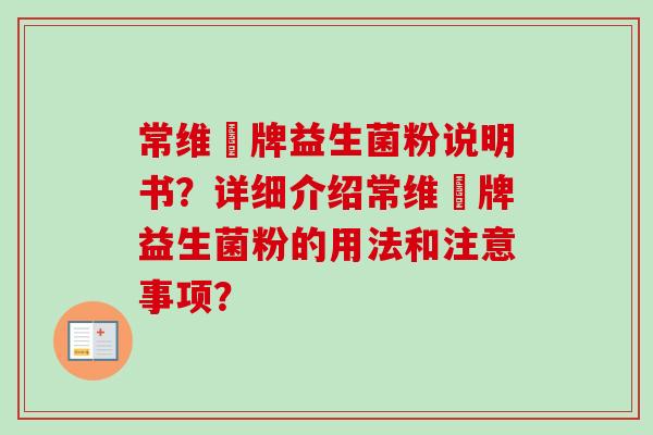 常维効牌益生菌粉说明书？详细介绍常维効牌益生菌粉的用法和注意事项？