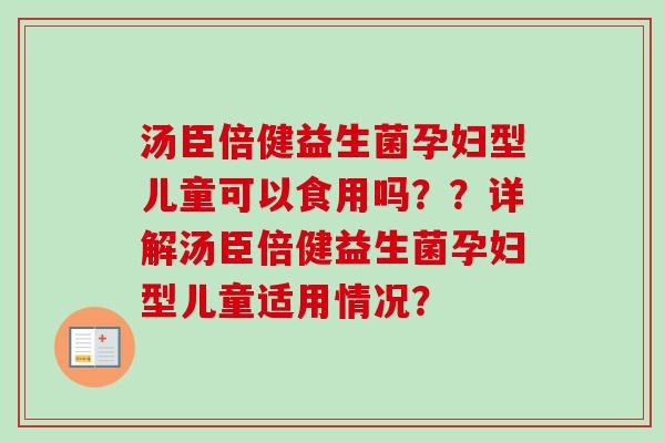 汤臣倍健益生菌孕妇型儿童可以食用吗？？详解汤臣倍健益生菌孕妇型儿童适用情况？
