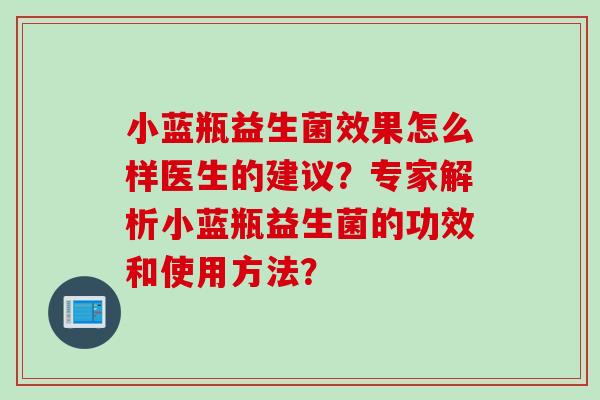 小蓝瓶益生菌效果怎么样医生的建议？专家解析小蓝瓶益生菌的功效和使用方法？