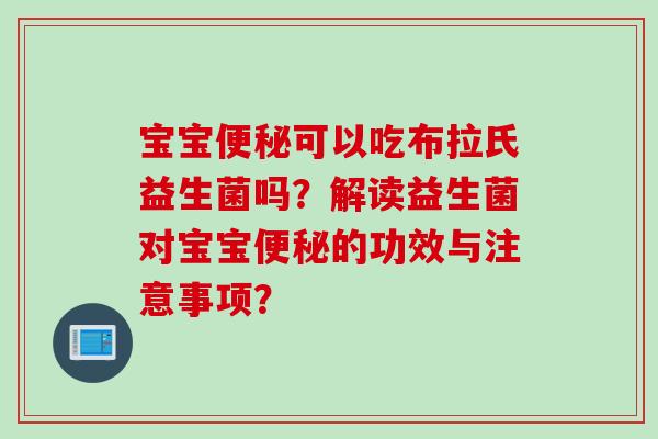 宝宝可以吃布拉氏益生菌吗？解读益生菌对宝宝的功效与注意事项？