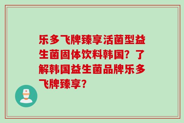 乐多飞牌臻享活菌型益生菌固体饮料韩国？了解韩国益生菌品牌乐多飞牌臻享？