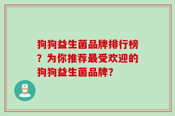 狗狗益生菌品牌排行榜？为你推荐受欢迎的狗狗益生菌品牌？