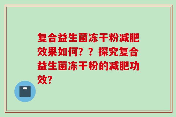 复合益生菌冻干粉效果如何？？探究复合益生菌冻干粉的功效？