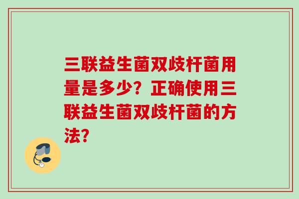 三联益生菌双歧杆菌用量是多少？正确使用三联益生菌双歧杆菌的方法？