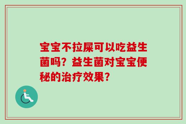宝宝不拉屎可以吃益生菌吗？益生菌对宝宝的效果？