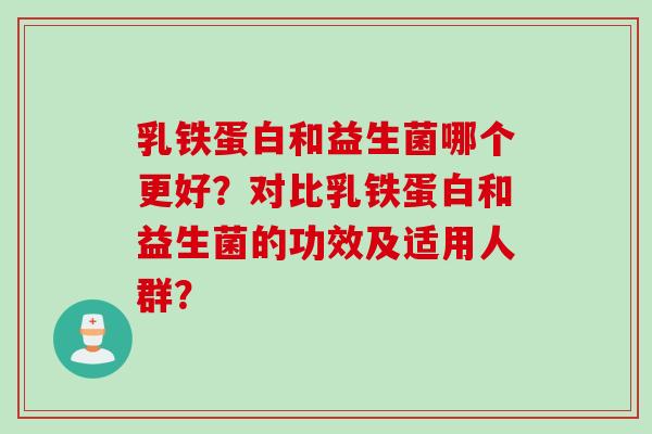 乳铁蛋白和益生菌哪个更好？对比乳铁蛋白和益生菌的功效及适用人群？
