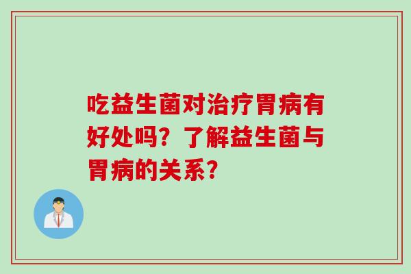 吃益生菌对胃有好处吗？了解益生菌与胃的关系？