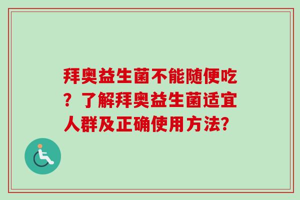 拜奥益生菌不能随便吃？了解拜奥益生菌适宜人群及正确使用方法？