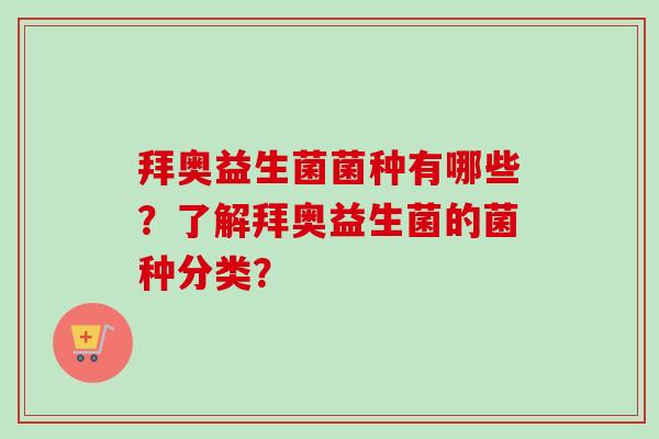 拜奥益生菌菌种有哪些？了解拜奥益生菌的菌种分类？