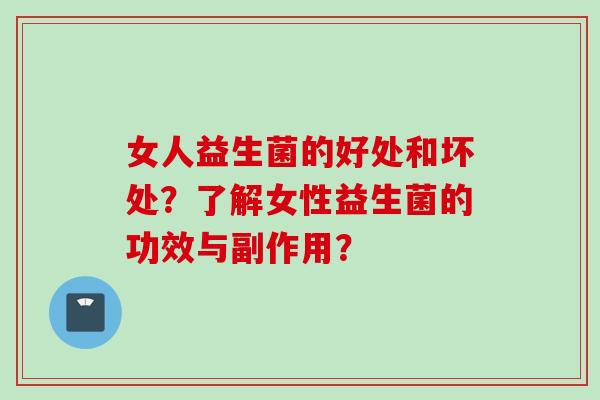 女人益生菌的好处和坏处？了解女性益生菌的功效与副作用？