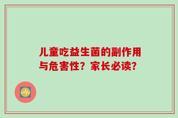 儿童吃益生菌的副作用与危害性？家长必读？