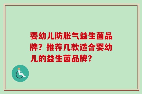 婴幼儿防益生菌品牌？推荐几款适合婴幼儿的益生菌品牌？