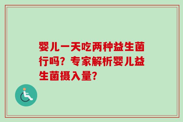 婴儿一天吃两种益生菌行吗？专家解析婴儿益生菌摄入量？