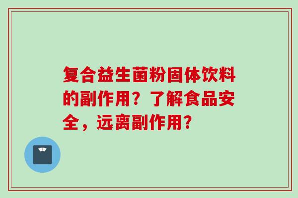 复合益生菌粉固体饮料的副作用？了解食品安全，远离副作用？