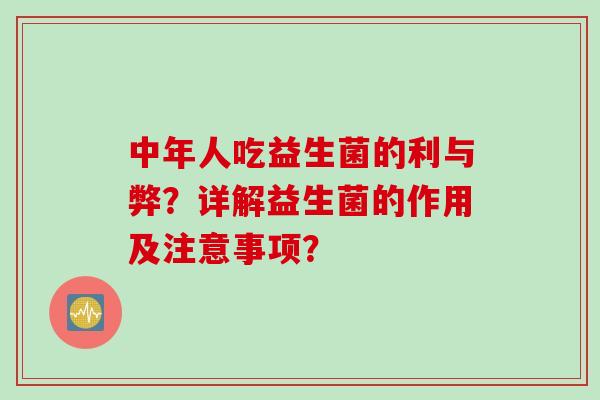 中年人吃益生菌的利与弊？详解益生菌的作用及注意事项？