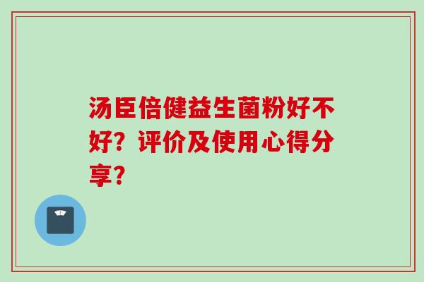 汤臣倍健益生菌粉好不好？评价及使用心得分享？