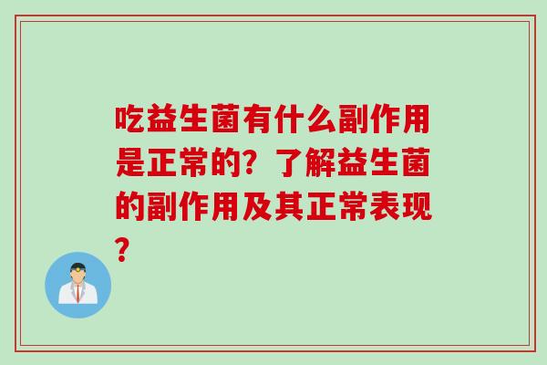 吃益生菌有什么副作用是正常的？了解益生菌的副作用及其正常表现？
