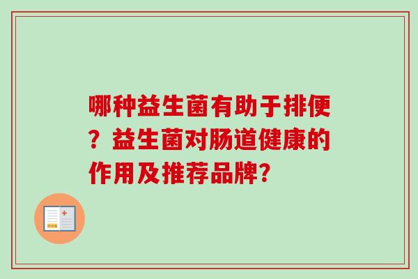 哪种益生菌有助于排便？益生菌对肠道健康的作用及推荐品牌？