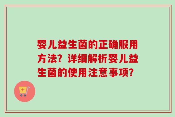 婴儿益生菌的正确服用方法？详细解析婴儿益生菌的使用注意事项？