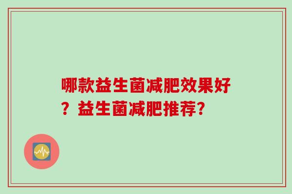 哪款益生菌效果好？益生菌推荐？